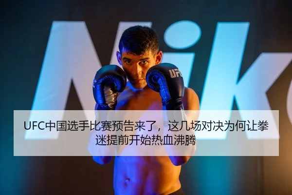 UFC中国选手比赛预告来了，这几场对决为何让拳迷提前开始热血沸腾